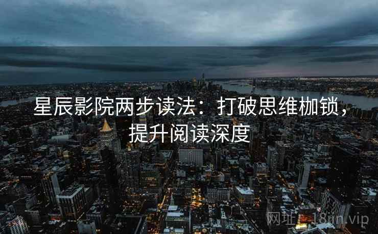 星辰影院两步读法:打破思维枷锁,提升阅读深度 星辰影院两步读法:打破思维枷锁,提升阅读深度