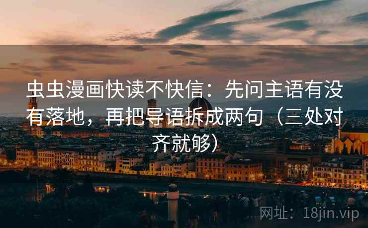 虫虫漫画快读不快信:先问主语有没有落地,再把导语拆成两句(三处对齐就够) 虫虫漫画快读不快信:先问主语有没有落地,再把导语拆成两句(三处对齐就够)
