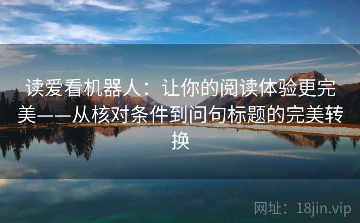 读爱看机器人:让你的阅读体验更完美——从核对条件到问句标题的完美转换 读爱看机器人:让你的阅读体验更完美——从核对条件到问句标题的完美转换
