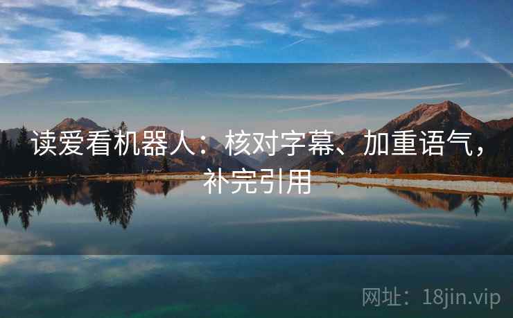 读爱看机器人:核对字幕、加重语气,补完引用 读爱看机器人:核对字幕、加重语气,补完引用