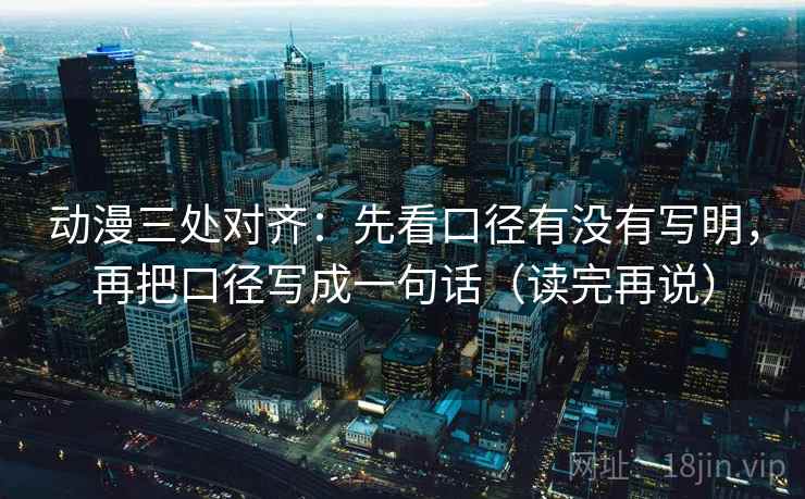 动漫三处对齐:先看口径有没有写明,再把口径写成一句话(读完再说) 动漫三处对齐:先看口径有没有写明,再把口径写成一句话(读完再说)