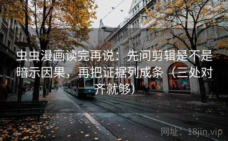 虫虫漫画读完再说:先问剪辑是不是暗示因果,再把证据列成条(三处对齐就够) 虫虫漫画读完再说:先问剪辑是不是暗示因果,再把证据列成条(三处对齐就够)