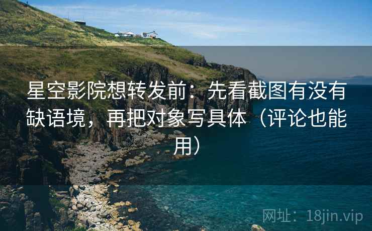 星空影院想转发前:先看截图有没有缺语境,再把对象写具体(评论也能用) 星空影院想转发前:先看截图有没有缺语境,再把对象写具体(评论也能用)