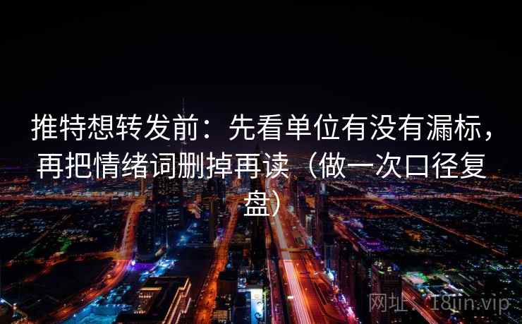 推特想转发前:先看单位有没有漏标,再把情绪词删掉再读(做一次口径复盘) 推特想转发前:先看单位有没有漏标,再把情绪词删掉再读(做一次口径复盘)