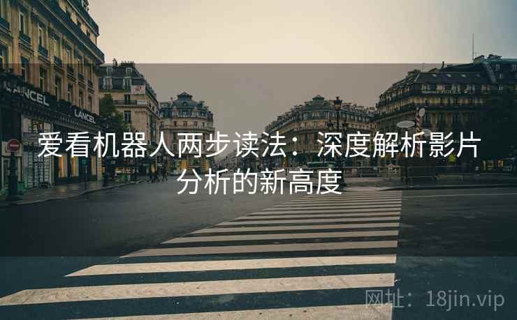 爱看机器人两步读法:深度解析影片分析的新高度 爱看机器人两步读法:深度解析影片分析的新高度