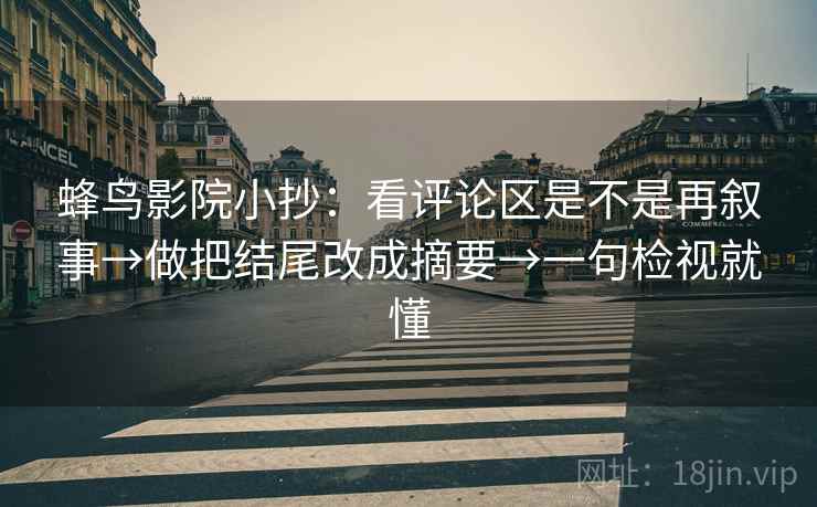 蜂鸟影院小抄:看评论区是不是再叙事→做把结尾改成摘要→一句检视就懂 蜂鸟影院小抄:看评论区是不是再叙事→做把结尾改成摘要→一句检视就懂