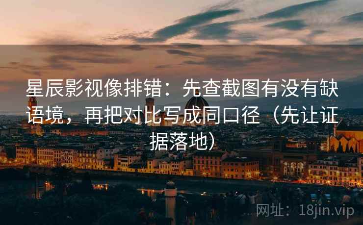 星辰影视像排错:先查截图有没有缺语境,再把对比写成同口径(先让证据落地) 星辰影视像排错:先查截图有没有缺语境,再把对比写成同口径(先让证据落地)