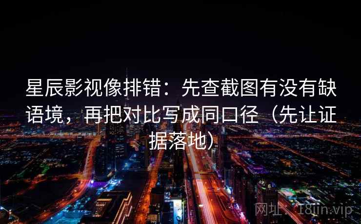 星辰影视像排错:先查截图有没有缺语境,再把对比写成同口径(先让证据落地) 星辰影视像排错:先查截图有没有缺语境,再把对比写成同口径(先让证据落地)