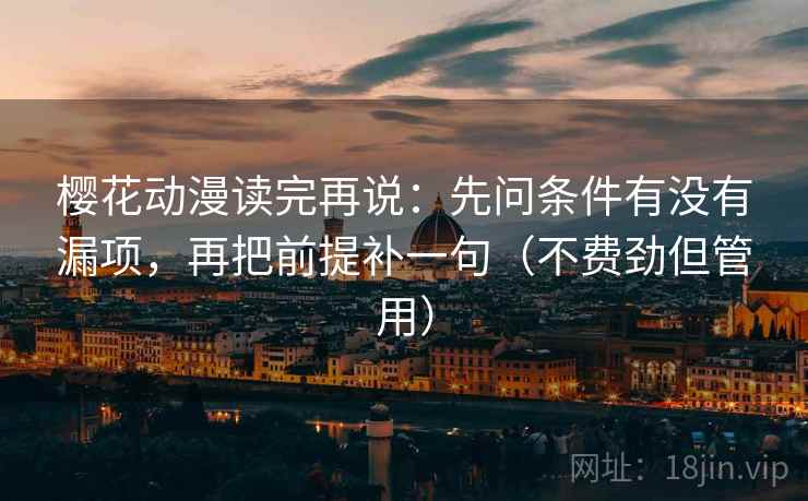 樱花动漫读完再说:先问条件有没有漏项,再把前提补一句(不费劲但管用) 樱花动漫读完再说:先问条件有没有漏项,再把前提补一句(不费劲但管用)