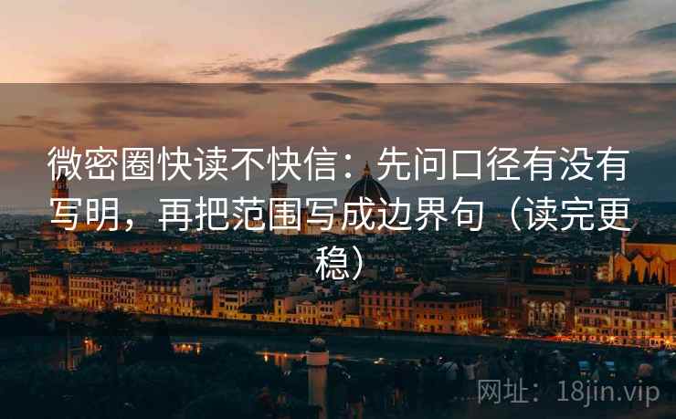 微密圈快读不快信:先问口径有没有写明,再把范围写成边界句(读完更稳) 微密圈快读不快信:先问口径有没有写明,再把范围写成边界句(读完更稳)