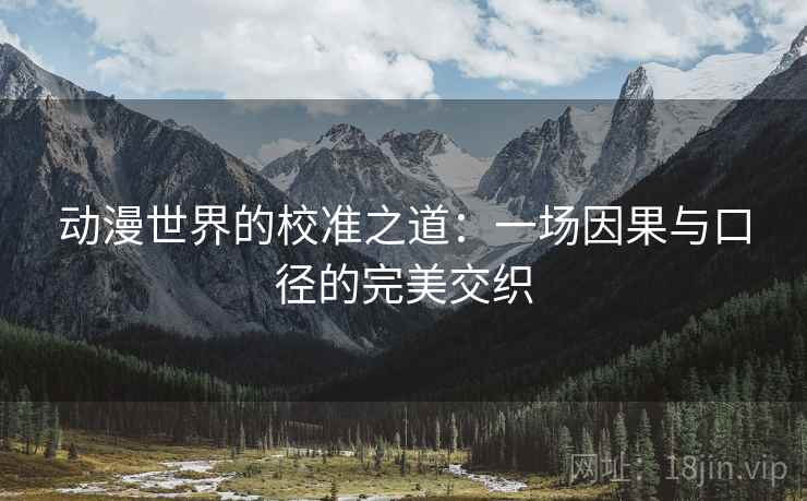 动漫世界的校准之道:一场因果与口径的完美交织 动漫世界的校准之道:一场因果与口径的完美交织