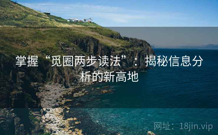 掌握“觅圈两步读法”:揭秘信息分析的新高地 掌握“觅圈两步读法”:揭秘信息分析的新高地