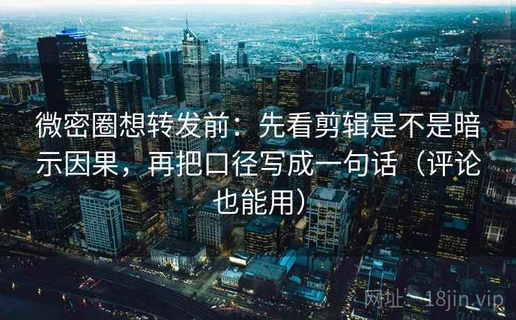 微密圈想转发前:先看剪辑是不是暗示因果,再把口径写成一句话(评论也能用) 微密圈想转发前:先看剪辑是不是暗示因果,再把口径写成一句话(评论也能用)