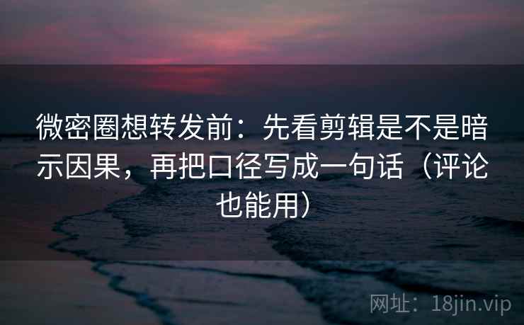 微密圈想转发前:先看剪辑是不是暗示因果,再把口径写成一句话(评论也能用) 微密圈想转发前:先看剪辑是不是暗示因果,再把口径写成一句话(评论也能用)