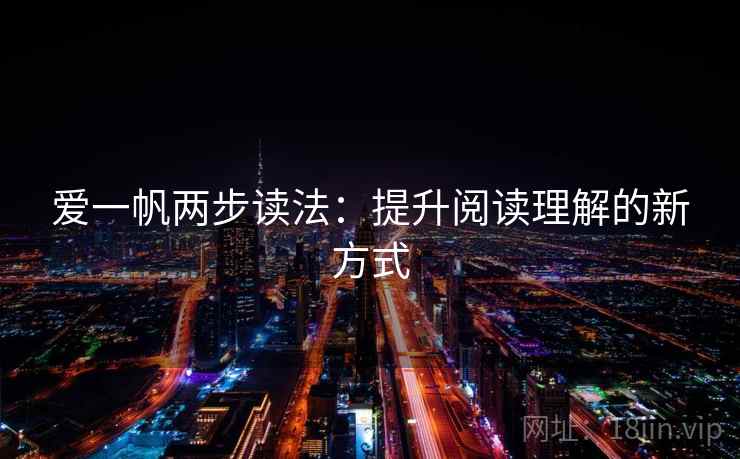 爱一帆两步读法:提升阅读理解的新方式 爱一帆两步读法:提升阅读理解的新方式