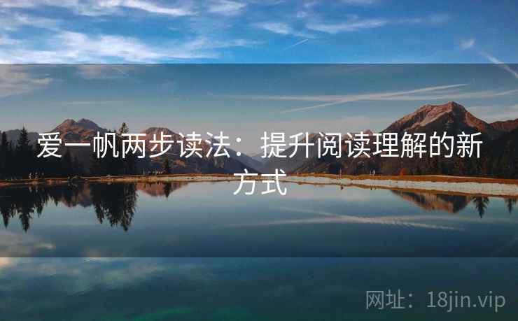 爱一帆两步读法:提升阅读理解的新方式 爱一帆两步读法:提升阅读理解的新方式