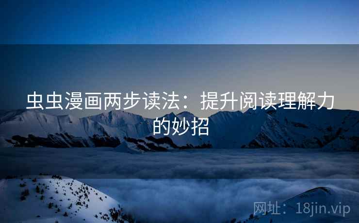 虫虫漫画两步读法:提升阅读理解力的妙招 虫虫漫画两步读法:提升阅读理解力的妙招