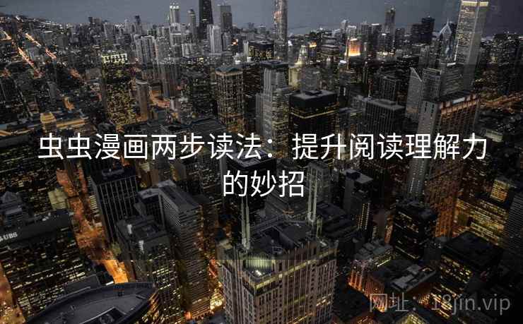 虫虫漫画两步读法:提升阅读理解力的妙招 虫虫漫画两步读法:提升阅读理解力的妙招