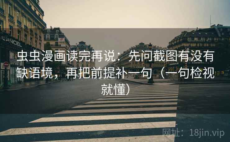 虫虫漫画读完再说:先问截图有没有缺语境,再把前提补一句(一句检视就懂) 虫虫漫画读完再说:先问截图有没有缺语境,再把前提补一句(一句检视就懂)