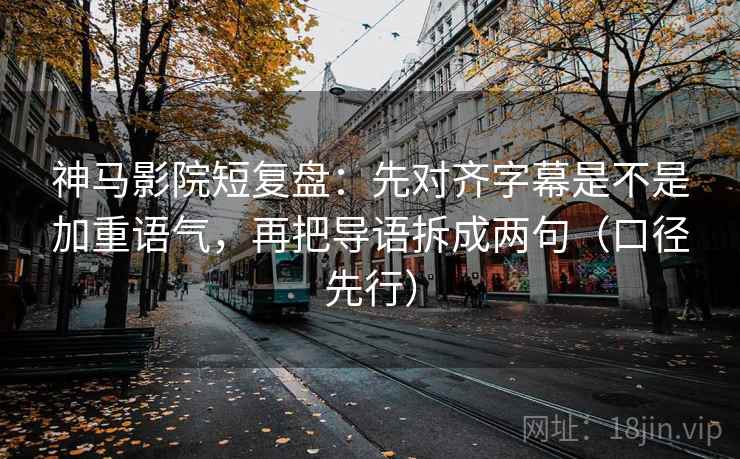 神马影院短复盘:先对齐字幕是不是加重语气,再把导语拆成两句(口径先行) 神马影院短复盘:先对齐字幕是不是加重语气,再把导语拆成两句(口径先行)