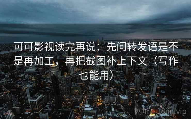 可可影视读完再说:先问转发语是不是再加工,再把截图补上下文(写作也能用) 可可影视读完再说:先问转发语是不是再加工,再把截图补上下文(写作也能用)