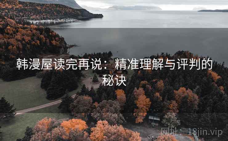 韩漫屋读完再说:精准理解与评判的秘诀 韩漫屋读完再说:精准理解与评判的秘诀