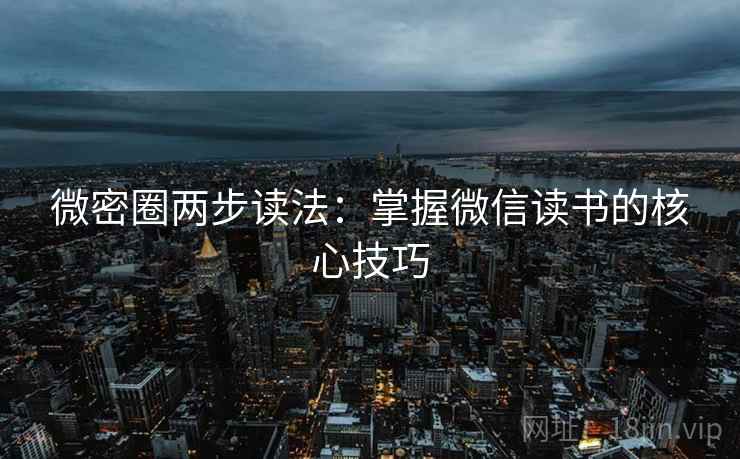 微密圈两步读法:掌握微信读书的核心技巧 微密圈两步读法:掌握微信读书的核心技巧