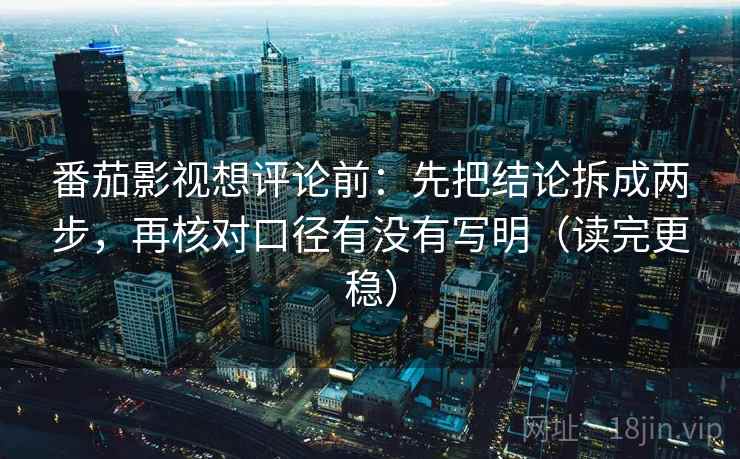 番茄影视想评论前:先把结论拆成两步,再核对口径有没有写明(读完更稳) 番茄影视想评论前:先把结论拆成两步,再核对口径有没有写明(读完更稳)
