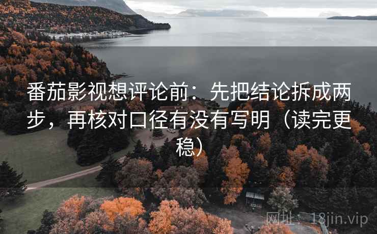 番茄影视想评论前:先把结论拆成两步,再核对口径有没有写明(读完更稳) 番茄影视想评论前:先把结论拆成两步,再核对口径有没有写明(读完更稳)