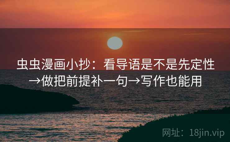 虫虫漫画小抄:看导语是不是先定性→做把前提补一句→写作也能用 虫虫漫画小抄:看导语是不是先定性→做把前提补一句→写作也能用