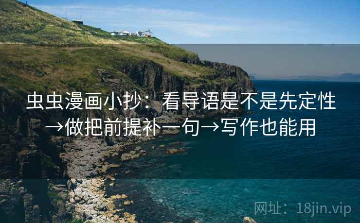虫虫漫画小抄:看导语是不是先定性→做把前提补一句→写作也能用 虫虫漫画小抄:看导语是不是先定性→做把前提补一句→写作也能用