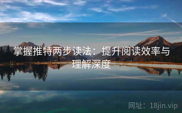 掌握推特两步读法:提升阅读效率与理解深度 掌握推特两步读法:提升阅读效率与理解深度