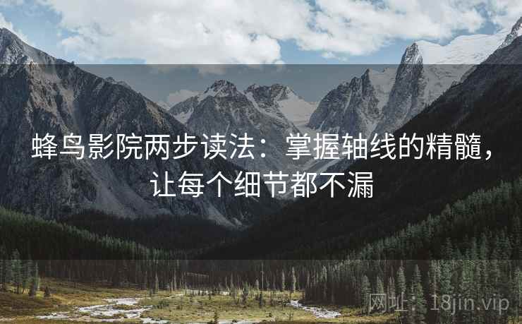 蜂鸟影院两步读法:掌握轴线的精髓,让每个细节都不漏 蜂鸟影院两步读法:掌握轴线的精髓,让每个细节都不漏