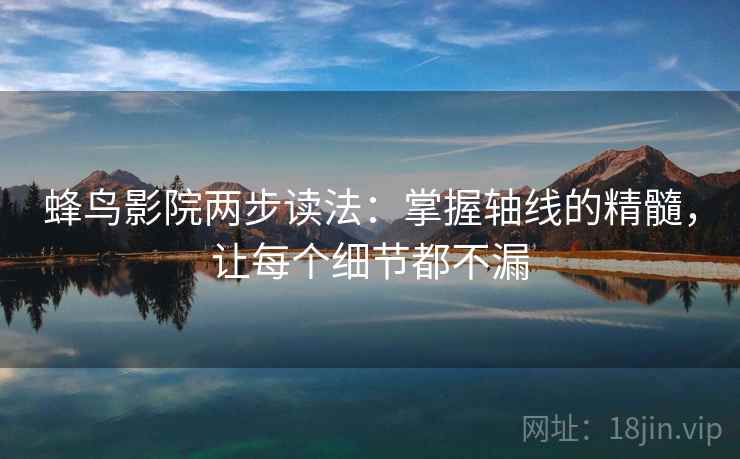 蜂鸟影院两步读法:掌握轴线的精髓,让每个细节都不漏 蜂鸟影院两步读法:掌握轴线的精髓,让每个细节都不漏