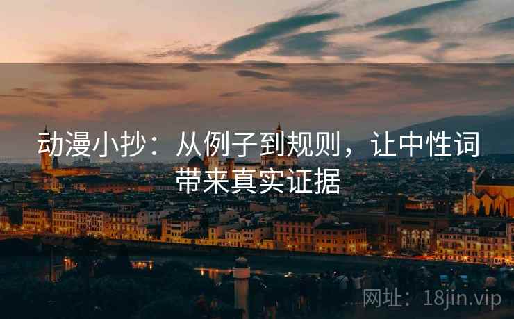 动漫小抄:从例子到规则,让中性词带来真实证据 动漫小抄:从例子到规则,让中性词带来真实证据