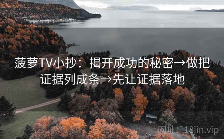 菠萝TV小抄:揭开成功的秘密→做把证据列成条→先让证据落地 菠萝TV小抄:揭开成功的秘密→做把证据列成条→先让证据落地