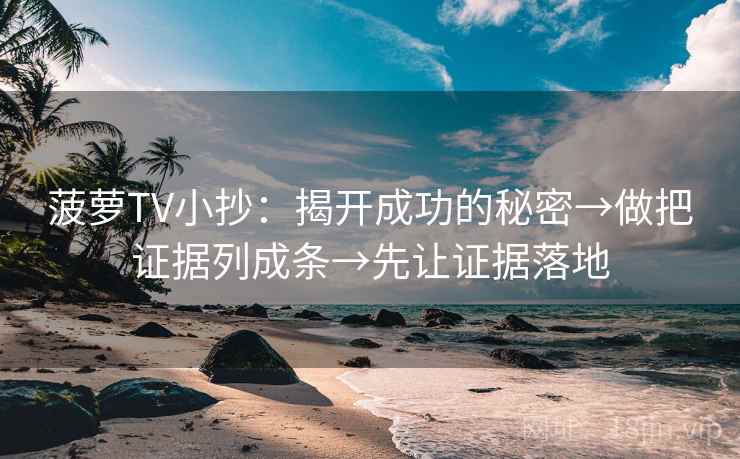 菠萝TV小抄:揭开成功的秘密→做把证据列成条→先让证据落地 菠萝TV小抄:揭开成功的秘密→做把证据列成条→先让证据落地