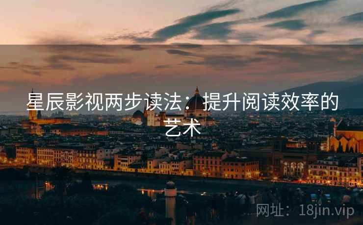 星辰影视两步读法:提升阅读效率的艺术 星辰影视两步读法:提升阅读效率的艺术