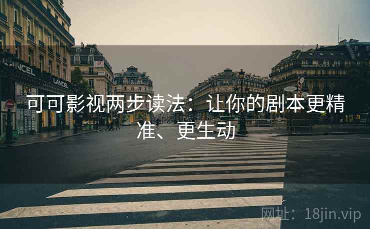 可可影视两步读法:让你的剧本更精准、更生动 可可影视两步读法:让你的剧本更精准、更生动