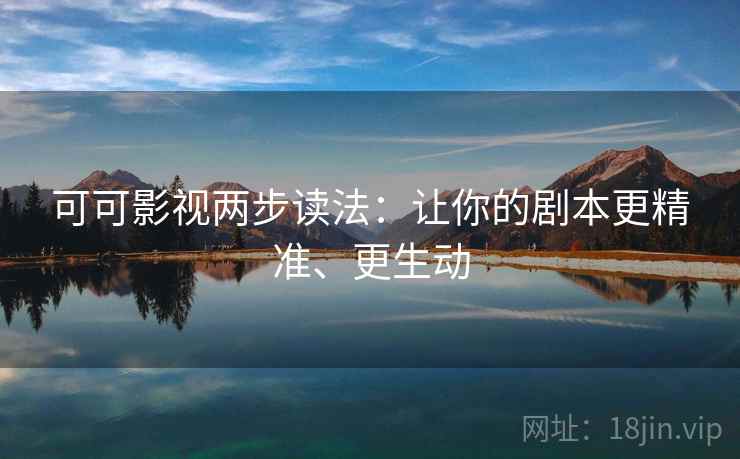 可可影视两步读法:让你的剧本更精准、更生动 可可影视两步读法:让你的剧本更精准、更生动