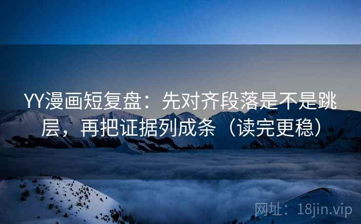 YY漫画短复盘:先对齐段落是不是跳层,再把证据列成条(读完更稳) YY漫画短复盘:先对齐段落是不是跳层,再把证据列成条(读完更稳)