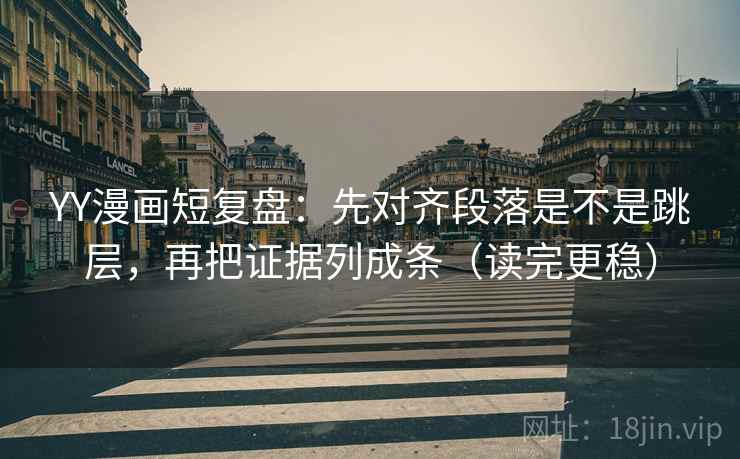 YY漫画短复盘:先对齐段落是不是跳层,再把证据列成条(读完更稳) YY漫画短复盘:先对齐段落是不是跳层,再把证据列成条(读完更稳)