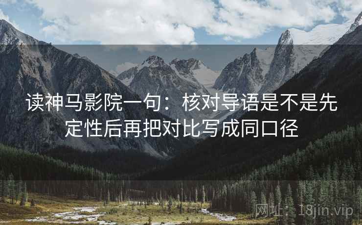读神马影院一句:核对导语是不是先定性后再把对比写成同口径 读神马影院一句:核对导语是不是先定性后再把对比写成同口径